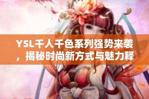 YSL千人千色系列强势来袭，揭秘时尚新方式与魅力释放
