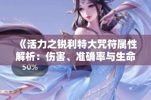 《活力之锐利特大咒符属性解析：伤害、准确率与生命值的提升》