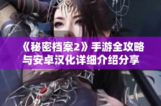 《秘密档案2》手游全攻略与安卓汉化详细介绍分享