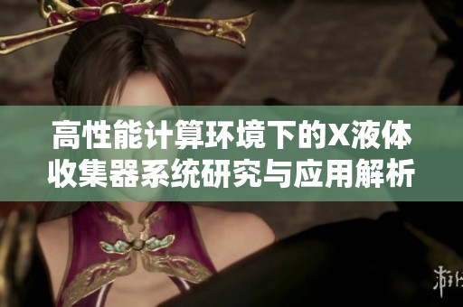高性能计算环境下的X液体收集器系统研究与应用解析
