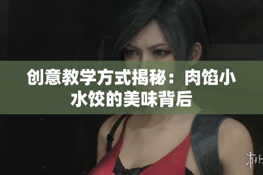 创意教学方式揭秘：肉馅小水饺的美味背后