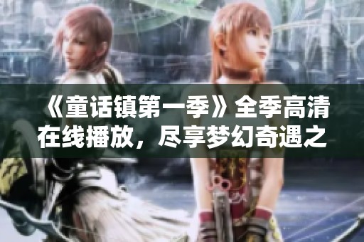 《童话镇第一季》全季高清在线播放，尽享梦幻奇遇之旅