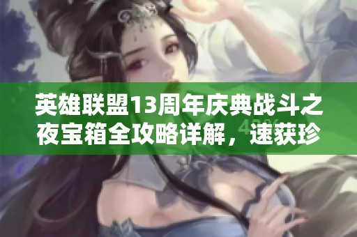 英雄联盟13周年庆典战斗之夜宝箱全攻略详解，速获珍稀奖励技巧！
