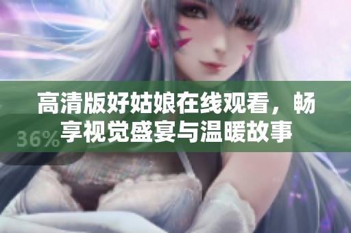 高清版好姑娘在线观看，畅享视觉盛宴与温暖故事