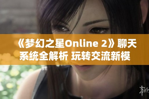 《梦幻之星Online 2》聊天系统全解析 玩转交流新模式