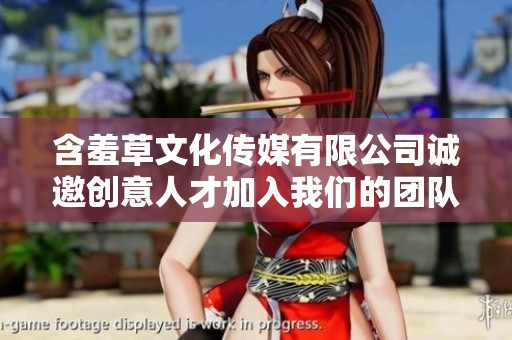 含羞草文化传媒有限公司诚邀创意人才加入我们的团队共创辉煌