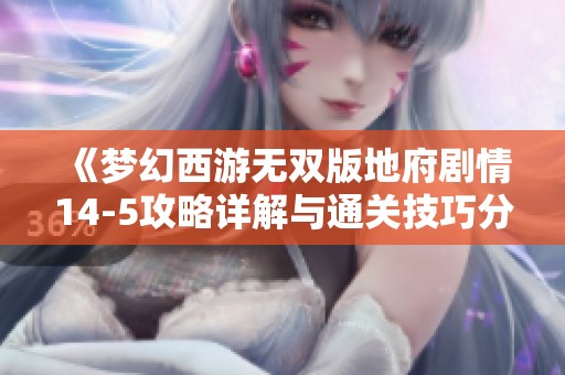 《梦幻西游无双版地府剧情14-5攻略详解与通关技巧分享》