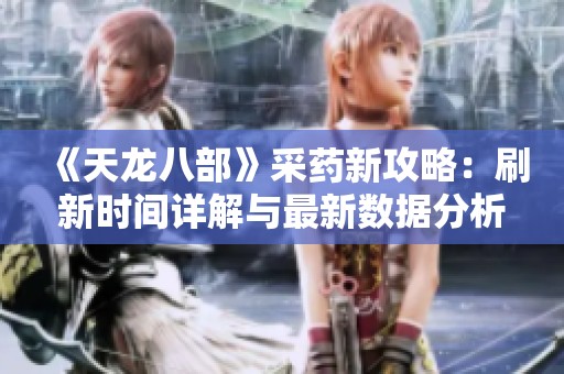 《天龙八部》采药新攻略：刷新时间详解与最新数据分析