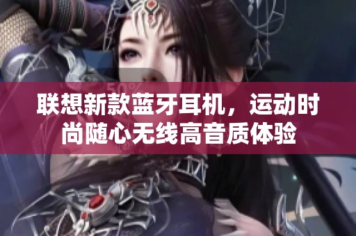 联想新款蓝牙耳机，运动时尚随心无线高音质体验