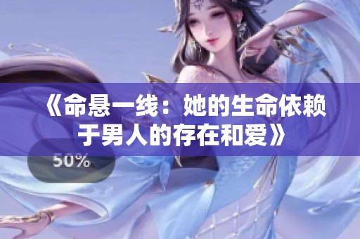 《命悬一线：她的生命依赖于男人的存在和爱》