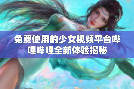 免费使用的少女视频平台哔哩哔哩全新体验揭秘