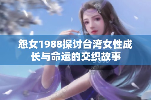 怨女1988探讨台湾女性成长与命运的交织故事