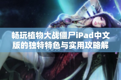 畅玩植物大战僵尸iPad中文版的独特特色与实用攻略解析