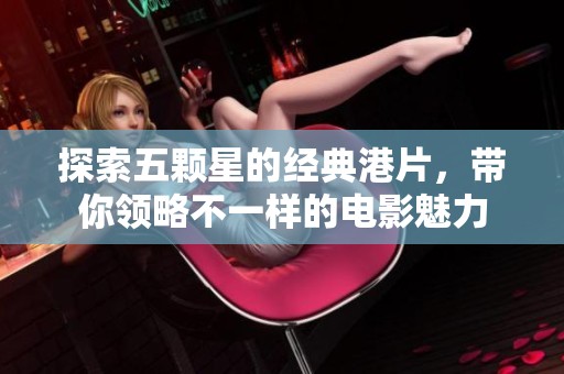 探索五颗星的经典港片，带你领略不一样的电影魅力