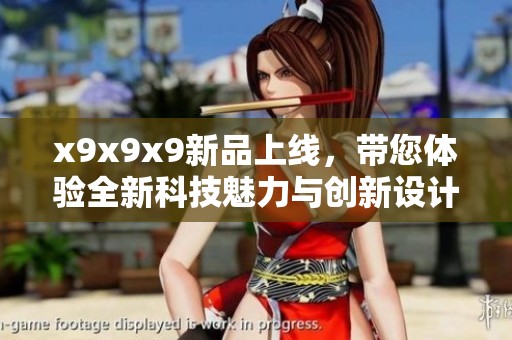 x9x9x9新品上线，带您体验全新科技魅力与创新设计
