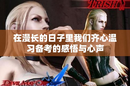 在漫长的日子里我们齐心温习备考的感悟与心声