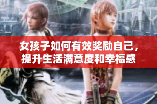 女孩子如何有效奖励自己，提升生活满意度和幸福感