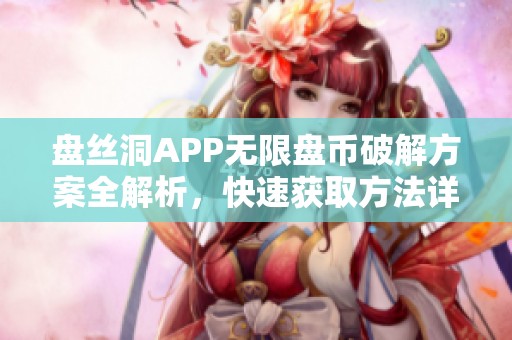 盘丝洞APP无限盘币破解方案全解析，快速获取方法详解