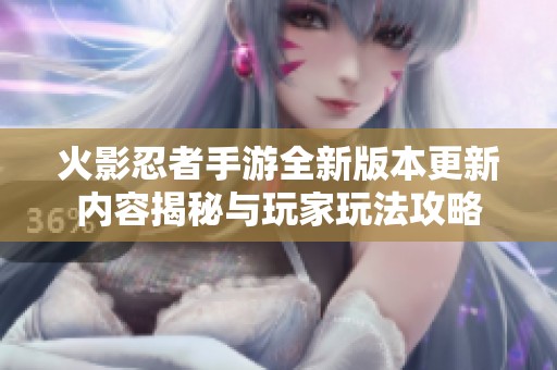 火影忍者手游全新版本更新内容揭秘与玩家玩法攻略
