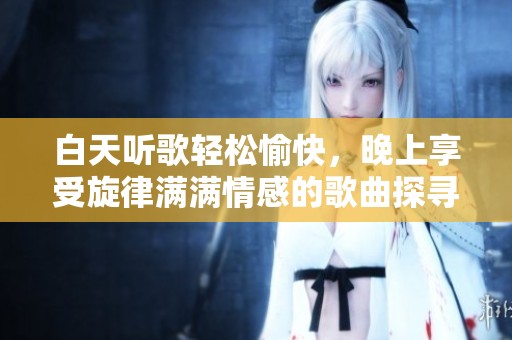 白天听歌轻松愉快，晚上享受旋律满满情感的歌曲探寻
