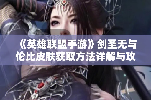 《英雄联盟手游》剑圣无与伦比皮肤获取方法详解与攻略分享