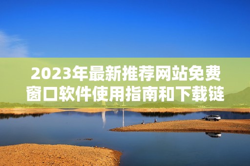 2023年最新推荐网站免费窗口软件使用指南和下载链接