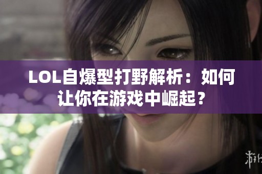 LOL自爆型打野解析：如何让你在游戏中崛起？