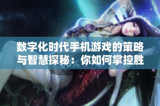 数字化时代手机游戏的策略与智慧探秘：你如何掌控胜利