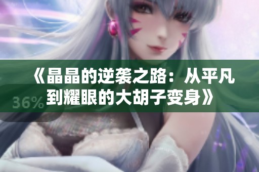 《晶晶的逆袭之路：从平凡到耀眼的大胡子变身》