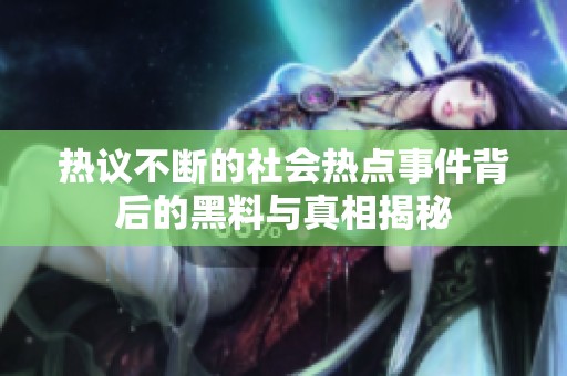 热议不断的社会热点事件背后的黑料与真相揭秘