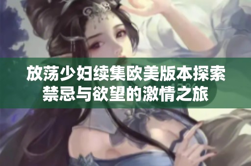 放荡少妇续集欧美版本探索禁忌与欲望的激情之旅