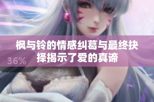 枫与铃的情感纠葛与最终抉择揭示了爱的真谛