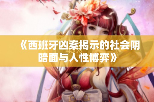 《西班牙凶案揭示的社会阴暗面与人性博弈》