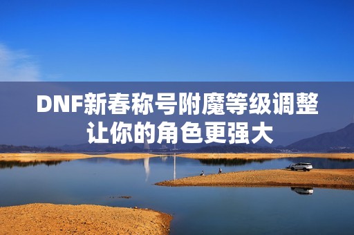 DNF新春称号附魔等级调整 让你的角色更强大
