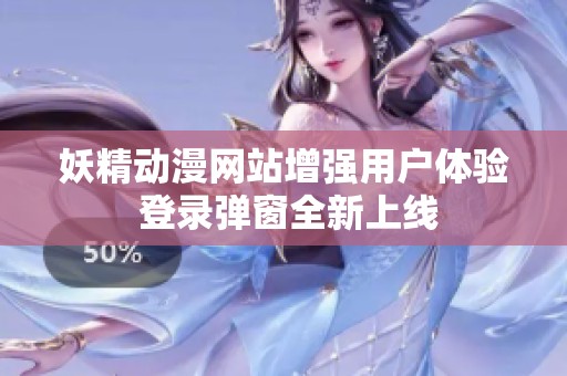 妖精动漫网站增强用户体验 登录弹窗全新上线