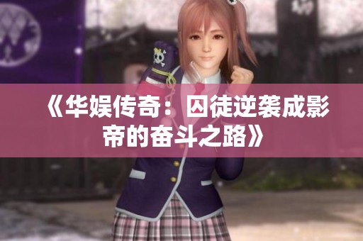 《华娱传奇：囚徒逆袭成影帝的奋斗之路》