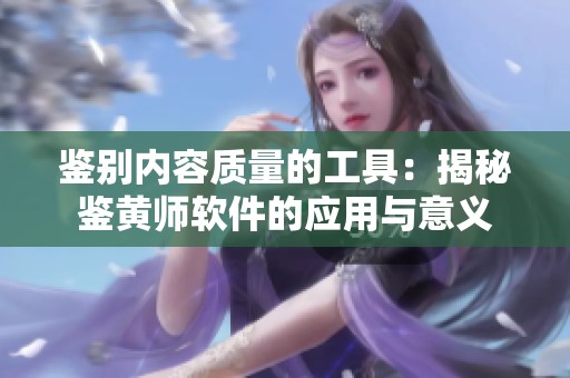 鉴别内容质量的工具：揭秘鉴黄师软件的应用与意义