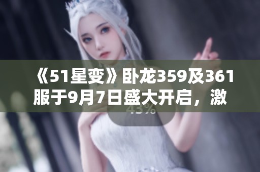 《51星变》卧龙359及361服于9月7日盛大开启，激情冒险等你来战！
