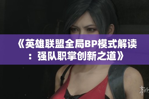《英雄联盟全局BP模式解读：强队职掌创新之道》