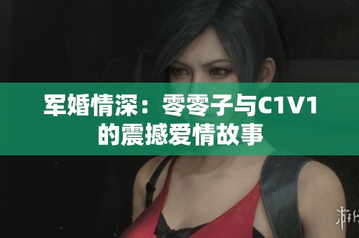 军婚情深：零零子与C1V1的震撼爱情故事