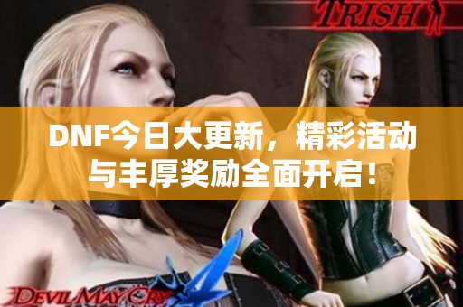 DNF今日大更新，精彩活动与丰厚奖励全面开启！