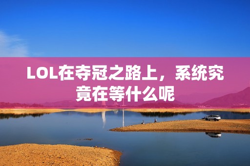 LOL在夺冠之路上，系统究竟在等什么呢