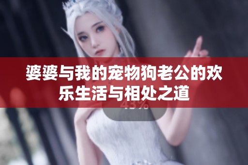 婆婆与我的宠物狗老公的欢乐生活与相处之道