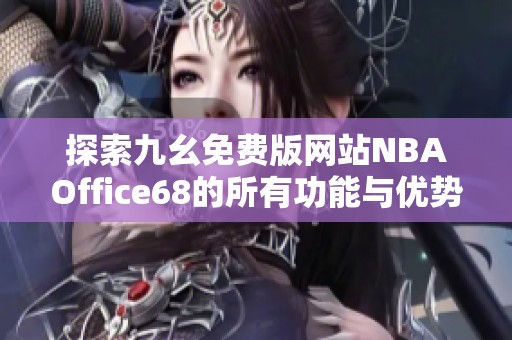 探索九幺免费版网站NBAOffice68的所有功能与优势