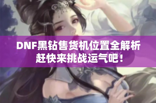 DNF黑钻售货机位置全解析 赶快来挑战运气吧！