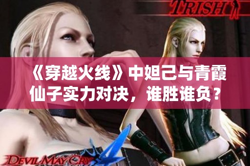 《穿越火线》中妲己与青霞仙子实力对决，谁胜谁负？