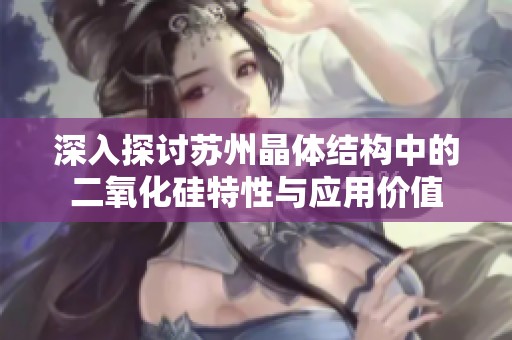 深入探讨苏州晶体结构中的二氧化硅特性与应用价值