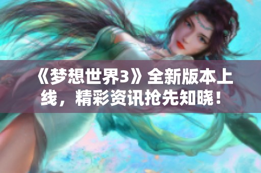 《梦想世界3》全新版本上线，精彩资讯抢先知晓！