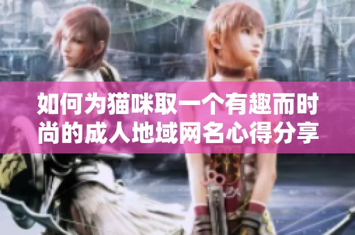 如何为猫咪取一个有趣而时尚的成人地域网名心得分享
