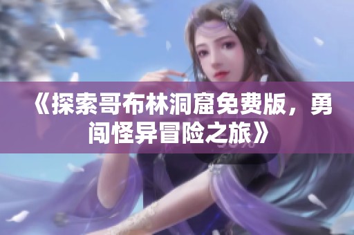 《探索哥布林洞窟免费版，勇闯怪异冒险之旅》